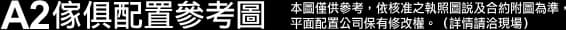 A2傢俱配置參考圖本圖僅供參考，依核准之執照圖說及合約附圖為準， 平面配置公司保有修改權。（詳情請洽現場）